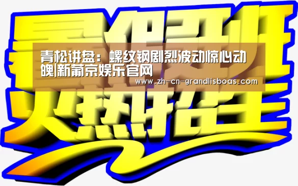 青松讲盘:螺纹钢剧烈波动惊心动魄|新葡京娱乐官网(图4) 新葡京娱乐官网