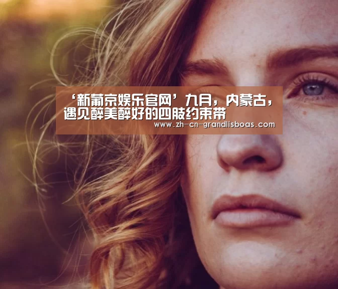 ‘新葡京娱乐官网’九月,内蒙古,遇见醉美醉好的四肢约束带(图3) 新葡京娱乐官网